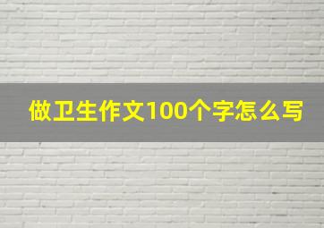 做卫生作文100个字怎么写