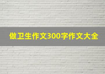 做卫生作文300字作文大全