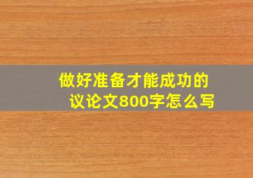 做好准备才能成功的议论文800字怎么写