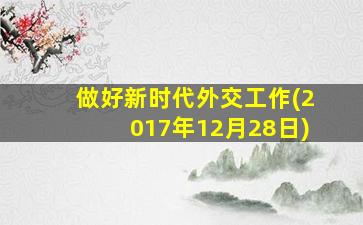 做好新时代外交工作(2017年12月28日)