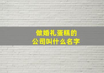 做婚礼蛋糕的公司叫什么名字