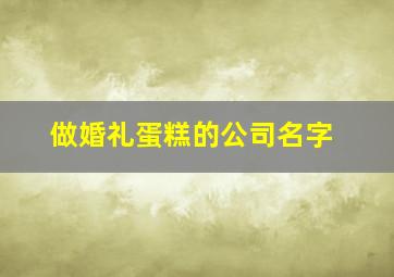 做婚礼蛋糕的公司名字