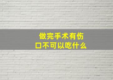 做完手术有伤口不可以吃什么