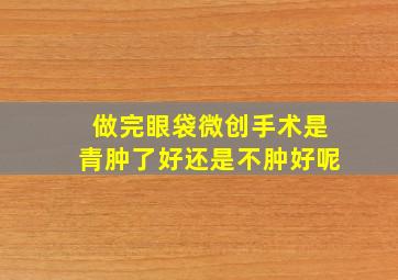 做完眼袋微创手术是青肿了好还是不肿好呢