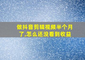 做抖音剪辑视频半个月了,怎么还没看到收益