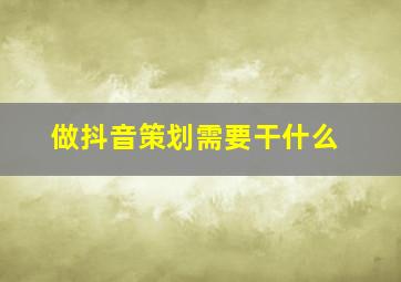 做抖音策划需要干什么