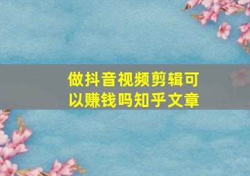 做抖音视频剪辑可以赚钱吗知乎文章