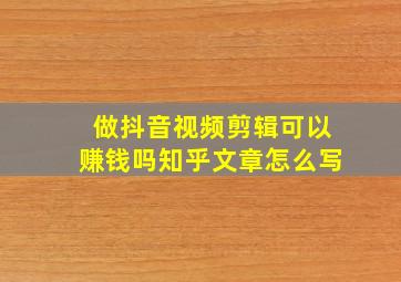 做抖音视频剪辑可以赚钱吗知乎文章怎么写