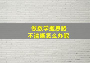 做数学题思路不清晰怎么办呢