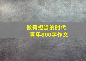 做有担当的时代青年800字作文