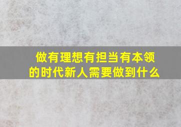 做有理想有担当有本领的时代新人需要做到什么