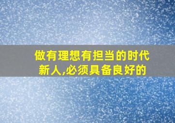 做有理想有担当的时代新人,必须具备良好的