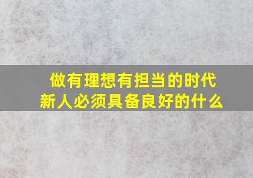 做有理想有担当的时代新人必须具备良好的什么