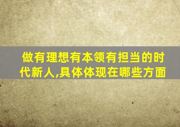 做有理想有本领有担当的时代新人,具体体现在哪些方面