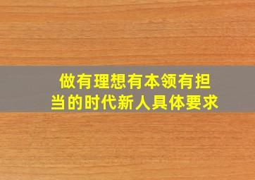 做有理想有本领有担当的时代新人具体要求