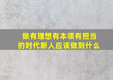 做有理想有本领有担当的时代新人应该做到什么