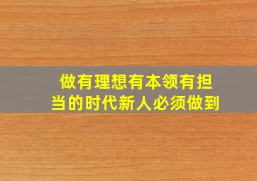 做有理想有本领有担当的时代新人必须做到