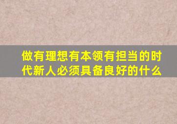 做有理想有本领有担当的时代新人必须具备良好的什么