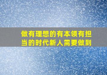 做有理想的有本领有担当的时代新人需要做到