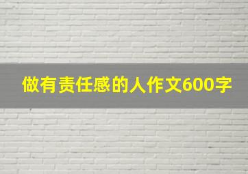 做有责任感的人作文600字