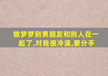 做梦梦到男朋友和别人在一起了,对我很冷漠,要分手