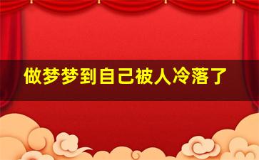 做梦梦到自己被人冷落了