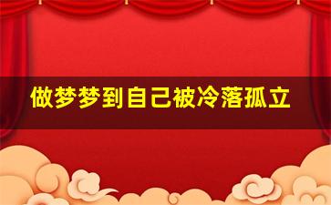 做梦梦到自己被冷落孤立