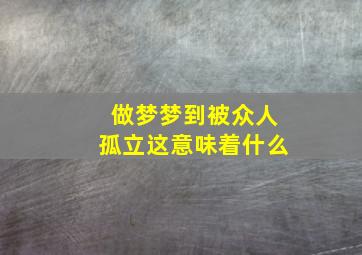 做梦梦到被众人孤立这意味着什么