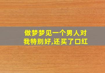 做梦梦见一个男人对我特别好,还买了口红