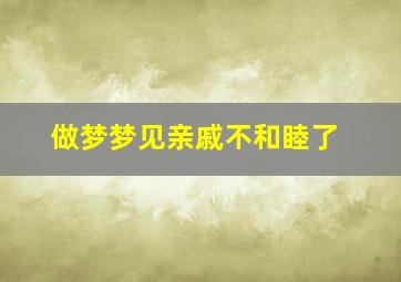 做梦梦见亲戚不和睦了