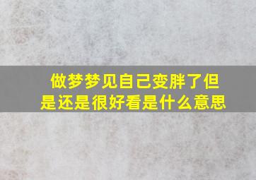 做梦梦见自己变胖了但是还是很好看是什么意思