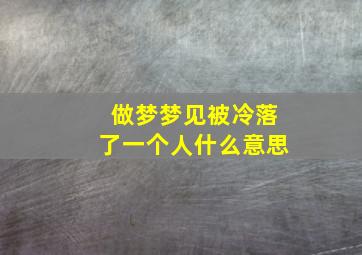 做梦梦见被冷落了一个人什么意思