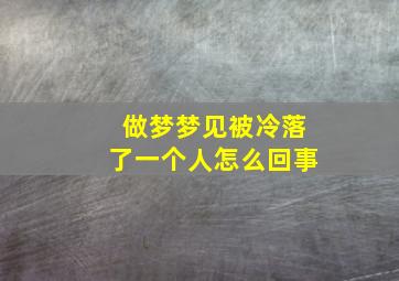 做梦梦见被冷落了一个人怎么回事