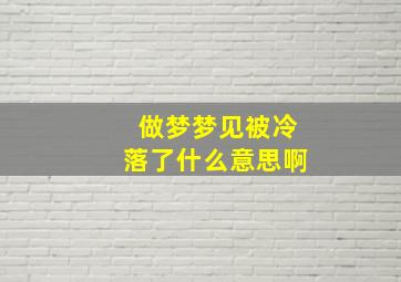 做梦梦见被冷落了什么意思啊