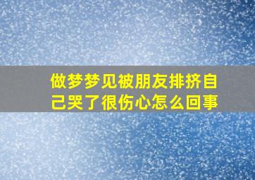 做梦梦见被朋友排挤自己哭了很伤心怎么回事