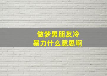 做梦男朋友冷暴力什么意思啊