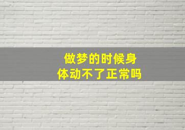 做梦的时候身体动不了正常吗