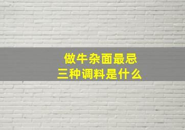 做牛杂面最忌三种调料是什么