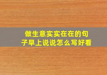 做生意实实在在的句子早上说说怎么写好看