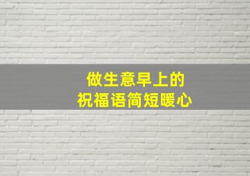 做生意早上的祝福语简短暖心