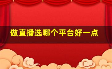 做直播选哪个平台好一点