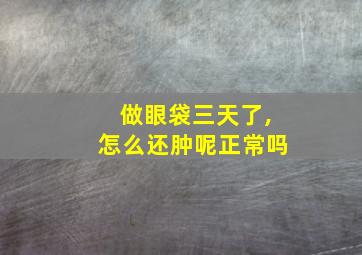 做眼袋三天了,怎么还肿呢正常吗