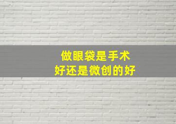 做眼袋是手术好还是微创的好