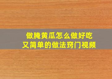 做腌黄瓜怎么做好吃又简单的做法窍门视频