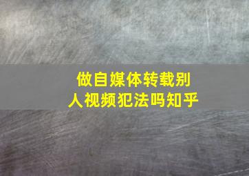 做自媒体转载别人视频犯法吗知乎