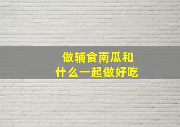 做辅食南瓜和什么一起做好吃