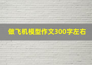 做飞机模型作文300字左右