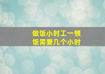 做饭小时工一顿饭需要几个小时