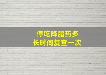 停吃降脂药多长时间复查一次