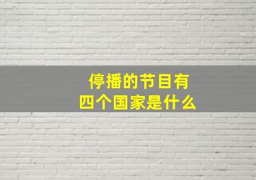 停播的节目有四个国家是什么